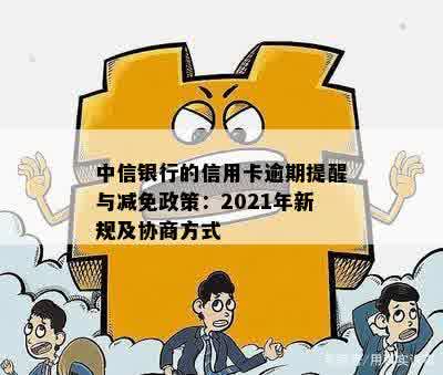 中信银行的信用卡逾期提醒与减免政策：2021年新规及协商方式