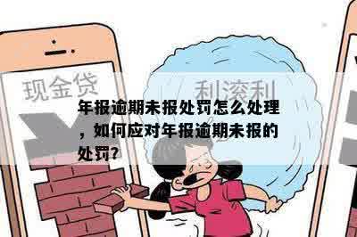 年报逾期未报处罚怎么处理，如何应对年报逾期未报的处罚？