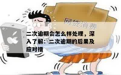 二次逾期会怎么样处理，深入了解：二次逾期的后果及应对措