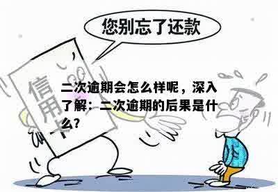 二次逾期会怎么样呢，深入了解：二次逾期的后果是什么？