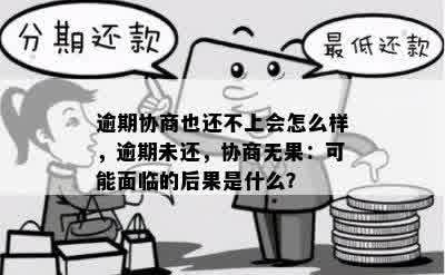 逾期协商也还不上会怎么样，逾期未还，协商无果：可能面临的后果是什么？