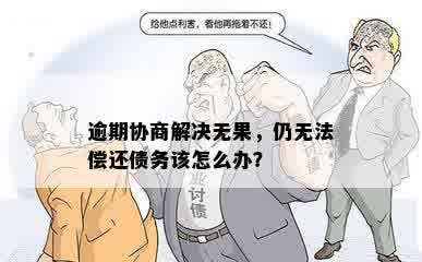 逾期协商解决无果，仍无法偿还债务该怎么办？