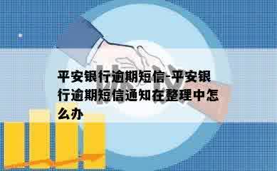 平安银行逾期短信-平安银行逾期短信通知在整理中怎么办