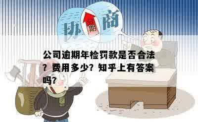 公司逾期年检罚款是否合法？费用多少？知乎上有答案吗？