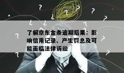 了解京东金条逾期后果：影响信用记录、产生罚息及可能面临法律诉讼