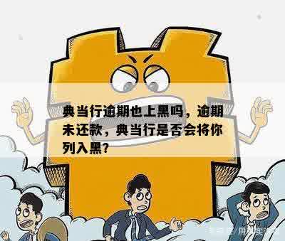 典当行逾期也上黑吗，逾期未还款，典当行是否会将你列入黑？