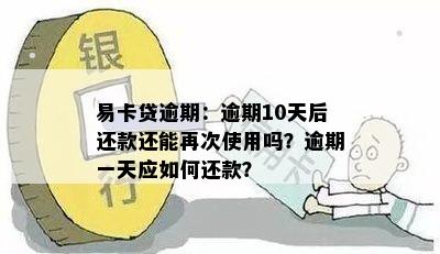 易卡贷逾期：逾期10天后还款还能再次使用吗？逾期一天应如何还款？