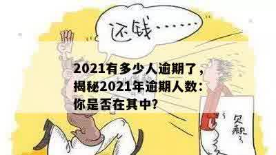 2021有多少人逾期了，揭秘2021年逾期人数：你是否在其中？