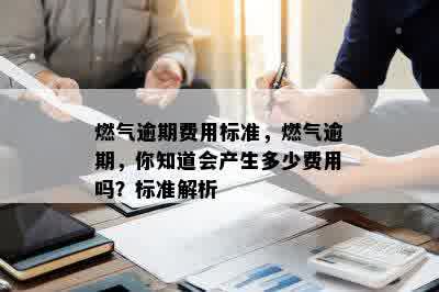 燃气逾期费用标准，燃气逾期，你知道会产生多少费用吗？标准解析