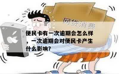 便民卡有一次逾期会怎么样，一次逾期会对便民卡产生什么影响？