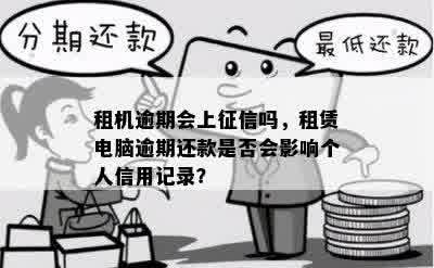 租机逾期会上征信吗，租赁电脑逾期还款是否会影响个人信用记录？