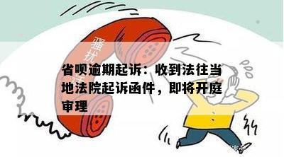 省呗逾期起诉：收到法往当地法院起诉函件，即将开庭审理