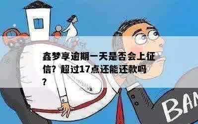 鑫梦享逾期一天是否会上征信？超过17点还能还款吗？