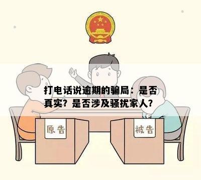 打电话说逾期的骗局：是否真实？是否涉及骚扰家人？