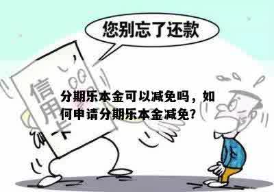 分期乐本金可以减免吗，如何申请分期乐本金减免？