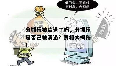 分期乐被清退了吗，分期乐是否已被清退？真相大揭秘！