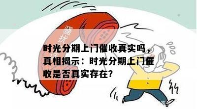 时光分期上门催收真实吗，真相揭示：时光分期上门催收是否真实存在？