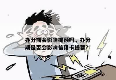 办分期会影响提额吗，办分期是否会影响信用卡提额？