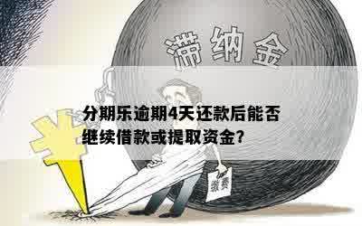 分期乐逾期4天还款后能否继续借款或提取资金？