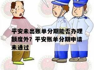 平安未出账单分期能否办理额度外？平安账单分期申请未通过