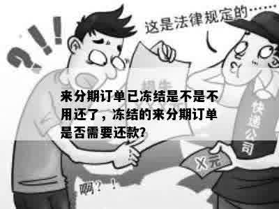 来分期订单已冻结是不是不用还了，冻结的来分期订单是否需要还款？