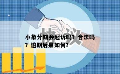 小象分期会起诉吗？合法吗？逾期后果如何？