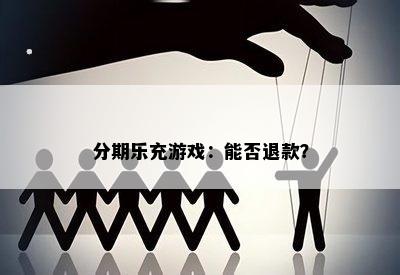 分期乐充游戏：能否退款？