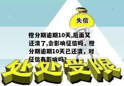 橙分期逾期10天,后面又还清了,会影响征信吗，橙分期逾期10天已还清，对征信有影响吗？