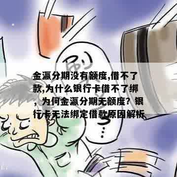 金瀛分期没有额度,借不了款,为什么银行卡借不了绑，为何金瀛分期无额度？银行卡无法绑定借款原因解析