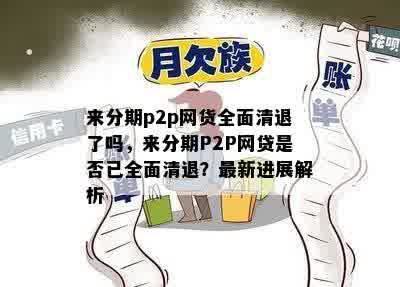 来分期p2p网货全面清退了吗，来分期P2P网贷是否已全面清退？最新进展解析