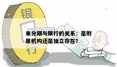 来分期与银行的关系：是附属机构还是独立存在？