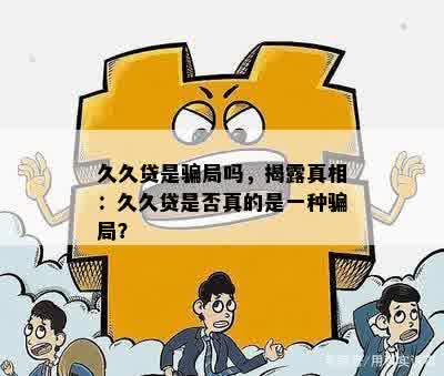 久久贷是骗局吗，揭露真相：久久贷是否真的是一种骗局？