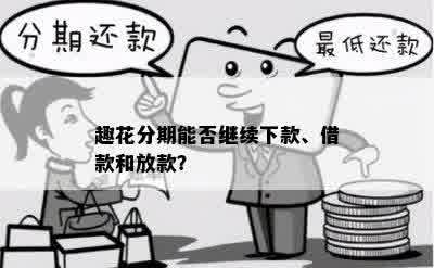 趣花分期能否继续下款、借款和放款？