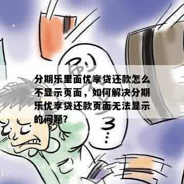 分期乐里面优享贷还款怎么不显示页面，如何解决分期乐优享贷还款页面无法显示的问题？