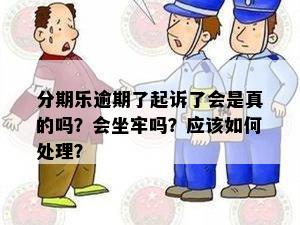 分期乐逾期了起诉了会是真的吗？会坐牢吗？应该如何处理？