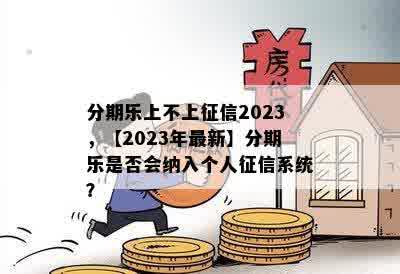 分期乐上不上征信2023，【2023年最新】分期乐是否会纳入个人征信系统？