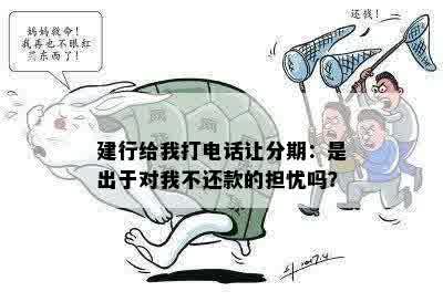 建行给我打电话让分期：是出于对我不还款的担忧吗？