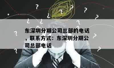 东深圳分期公司总部的电话，联系方式：东深圳分期公司总部电话