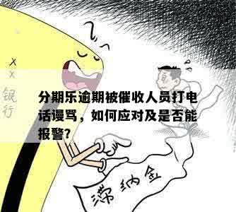 分期乐逾期被催收人员打电话谩骂，如何应对及是否能报警？