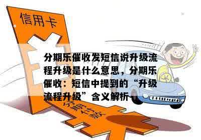 分期乐催收发短信说升级流程升级是什么意思，分期乐催收：短信中提到的“升级流程升级”含义解析