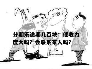 分期乐逾期几百块：催收力度大吗？会联系家人吗？