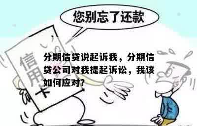 分期信贷说起诉我，分期信贷公司对我提起诉讼，我该如何应对？