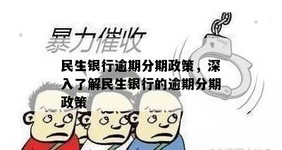 民生银行逾期分期政策，深入了解民生银行的逾期分期政策