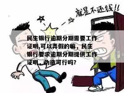 民生银行逾期分期需要工作证明,可以弄假的嘛，民生银行要求逾期分期提供工作证明，伪造可行吗？