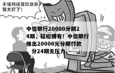 中信银行20000分期24期，轻松拥有！中信银行推出20000元分期付款，分24期无压力