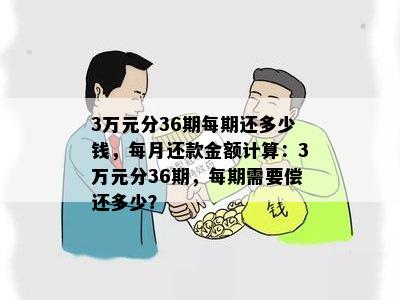 3万元分36期每期还多少钱，每月还款金额计算：3万元分36期，每期需要偿还多少？