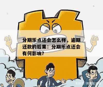 分期乐点还会怎么样，逾期还款的后果：分期乐点还会有何影响？