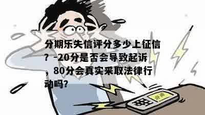 分期乐失信评分多少上征信？-20分是否会导致起诉，80分会真实采取法律行动吗？