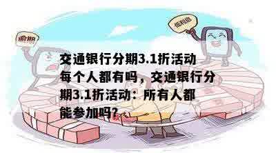 交通银行分期3.1折活动每个人都有吗，交通银行分期3.1折活动：所有人都能参加吗？