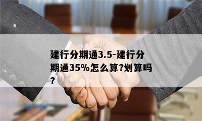 建行分期通3.5-建行分期通35%怎么算?划算吗?